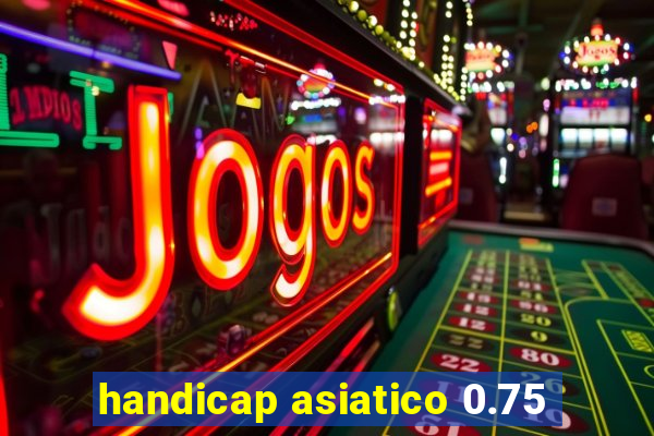 handicap asiatico 0.75